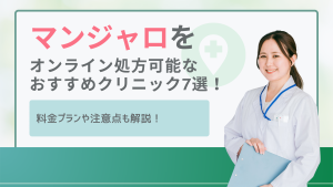 マンジャロをオンライン診療で処方可能なおすすめクリニック7選！料金プランや注意点も解説！